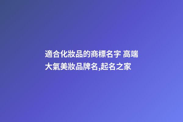適合化妝品的商標名字 高端大氣美妝品牌名,起名之家-第1張-商標起名-玄機派